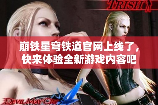 崩铁星穹铁道官网上线了，快来体验全新游戏内容吧