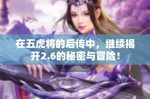 在五虎将的后传中，继续揭开2.6的秘密与冒险！