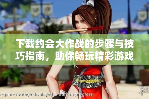 下载约会大作战的步骤与技巧指南，助你畅玩精彩游戏体验