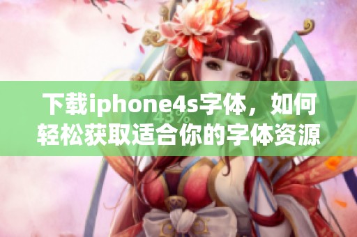 下载iphone4s字体，如何轻松获取适合你的字体资源
