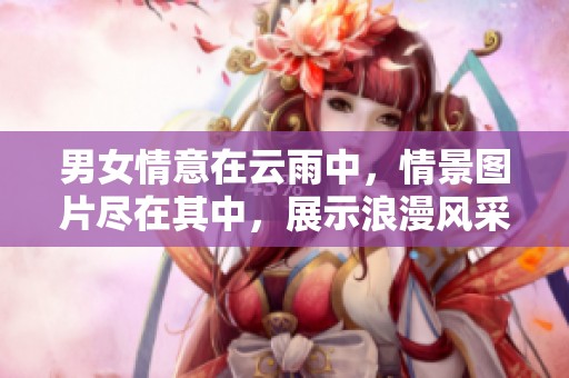 男女情意在云雨中，情景图片尽在其中，展示浪漫风采