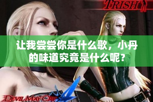 让我尝尝你是什么歌，小丹的味道究竟是什么呢？