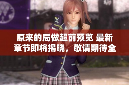 原来的局做超前预览 最新章节即将揭晓，敬请期待全新内容！