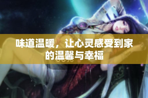 味道温暖，让心灵感受到家的温馨与幸福