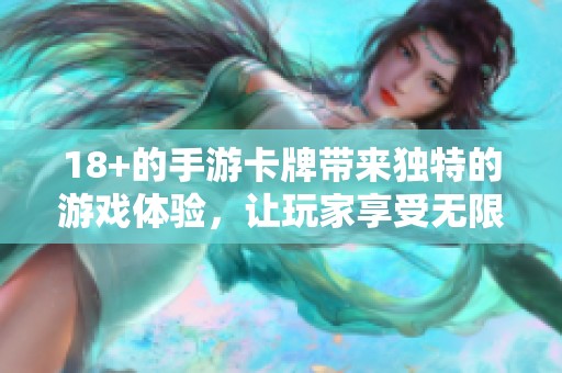 18+的手游卡牌带来独特的游戏体验，让玩家享受无限乐趣