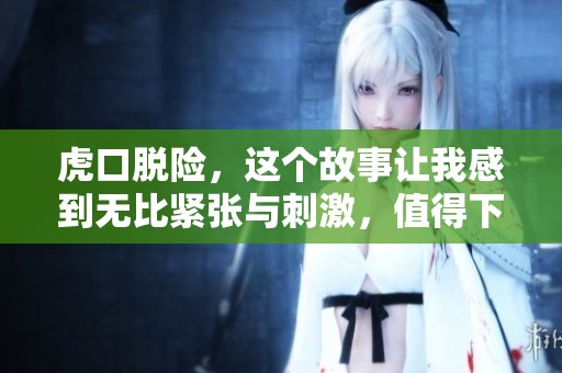 虎口脱险，这个故事让我感到无比紧张与刺激，值得下载一读！