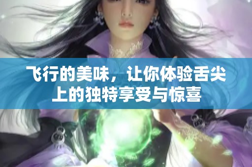 飞行的美味，让你体验舌尖上的独特享受与惊喜