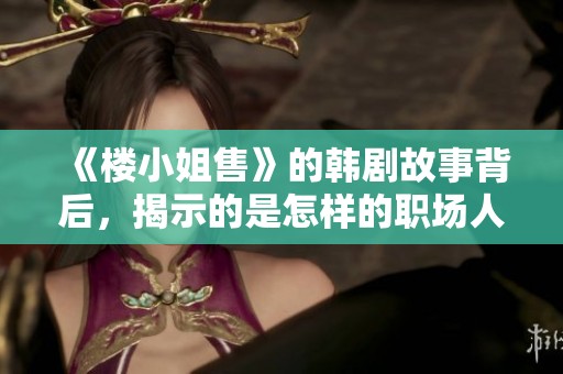 《楼小姐售》的韩剧故事背后，揭示的是怎样的职场人生与情感纠葛呢