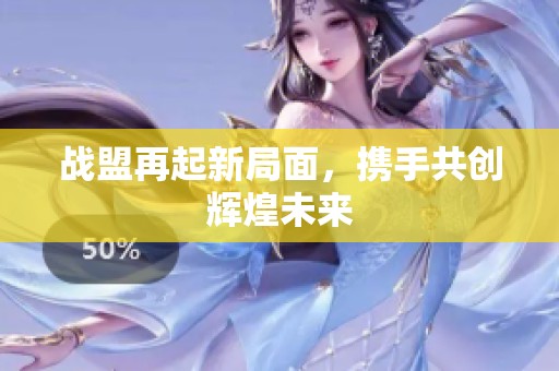 战盟再起新局面，携手共创辉煌未来