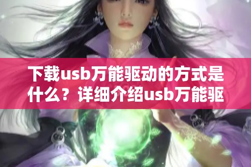 下载usb万能驱动的方式是什么？详细介绍usb万能驱动下载步骤