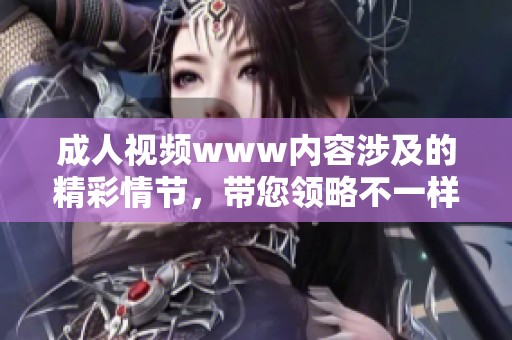 **视频www内容涉及的精彩情节，带您领略不一样的感觉与体验