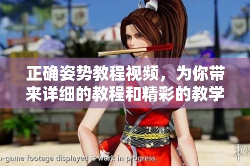 正确姿势教程视频，为你带来详细的教程和精彩的教学方案