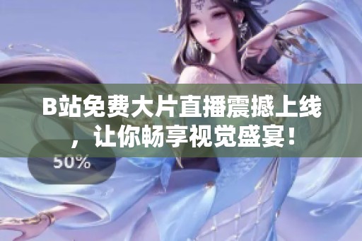 B站免费大片直播震撼上线，让你畅享视觉盛宴！