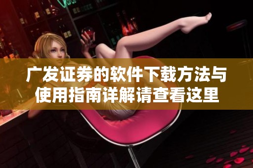 广发证券的软件下载方法与使用指南详解请查看这里