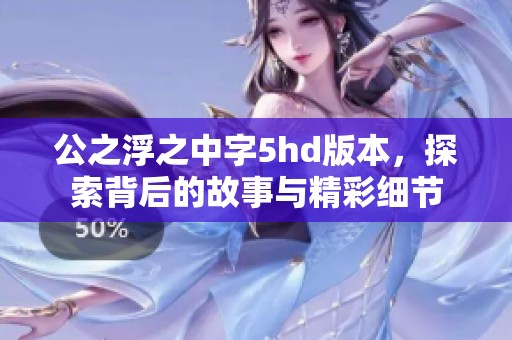 公之浮之中字5hd版本，探索背后的故事与精彩细节