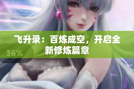 飞升录：百炼成空，开启全新修炼篇章