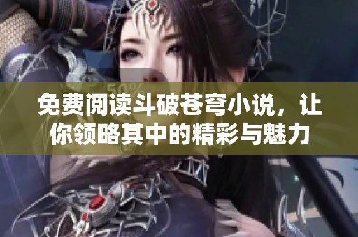 免费阅读斗破苍穹小说，让你领略其中的精彩与魅力