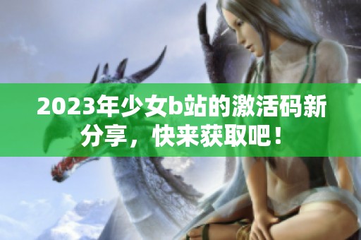 2023年少女b站的激活码新分享，快来获取吧！
