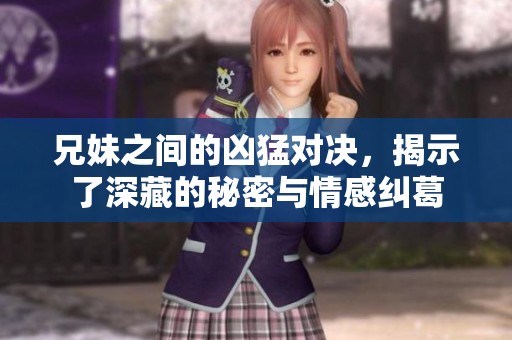 兄妹之间的凶猛对决，揭示了深藏的秘密与情感纠葛