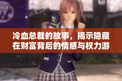 冷血总裁的故事，揭示隐藏在财富背后的情感与权力游戏。