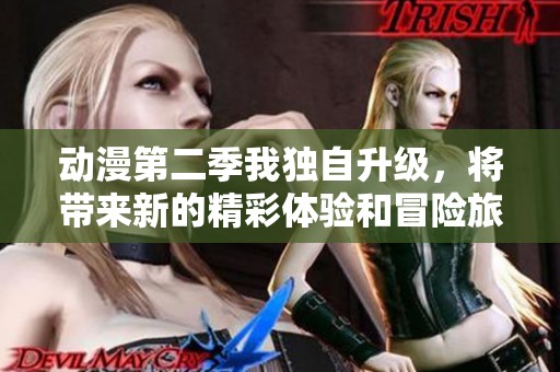 动漫第二季我独自升级，将带来新的精彩体验和冒险旅程