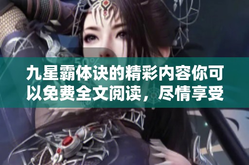 九星霸体诀的精彩内容你可以免费全文阅读，尽情享受这部作品的魅力！