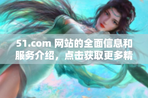 51.com 网站的全面信息和服务介绍，点击获取更多精彩内容与功能