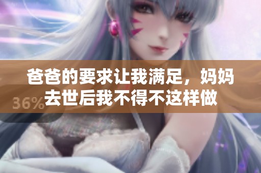 爸爸的要求让我满足，妈妈去世后我不得不这样做