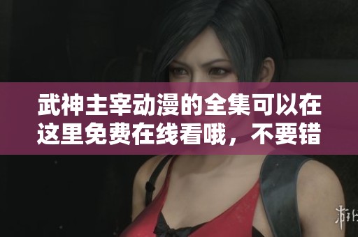 武神主宰动漫的全集可以在这里免费在线看哦，不要错过精彩内容！