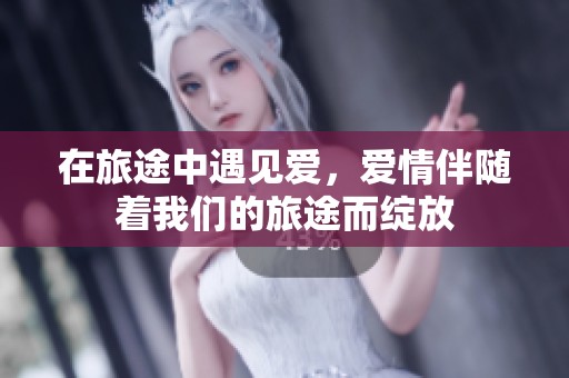 在旅途中遇见爱，爱情伴随着我们的旅途而绽放