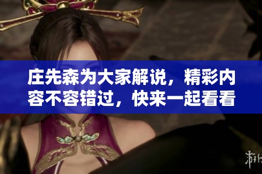 庄先森为大家解说，精彩内容不容错过，快来一起看看吧
