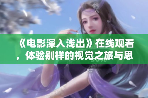 《电影深入浅出》在线观看，体验别样的视觉之旅与思维碰撞