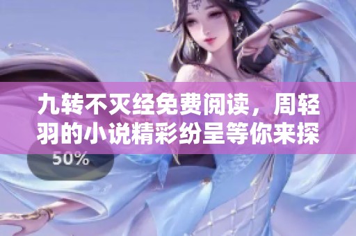 九转不灭经免费阅读，周轻羽的小说精彩纷呈等你来探讨