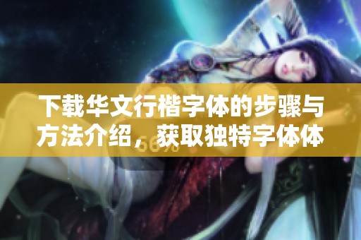 下载华文行楷字体的步骤与方法介绍，获取独特字体体验尽在这里