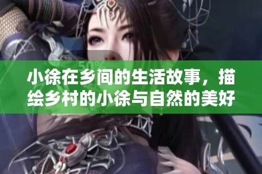 小徐在乡间的生活故事，描绘乡村的小徐与自然的美好关系