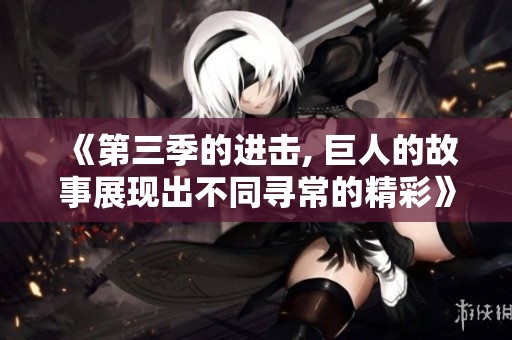 《第三季的进击, 巨人的故事展现出不同寻常的精彩》