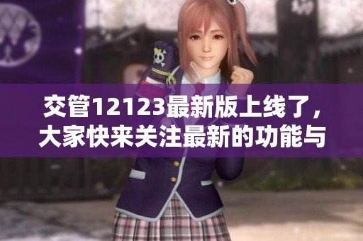 交管12123最新版上线了，大家快来关注最新的功能与服务吧