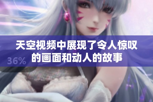 天空视频中展现了令人惊叹的画面和动人的故事