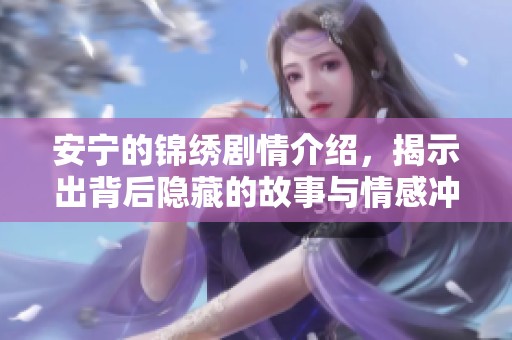 安宁的锦绣剧情介绍，揭示出背后隐藏的故事与情感冲突