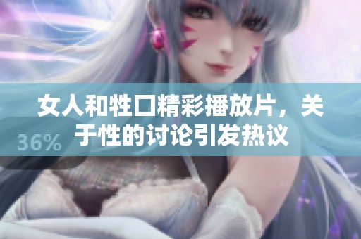女人和牲囗精彩播放片，关于性的讨论引发热议