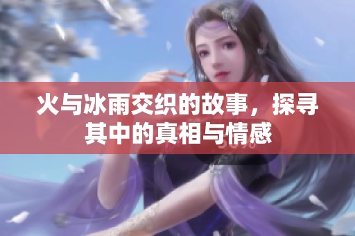 火与冰雨交织的故事，探寻其中的真相与情感