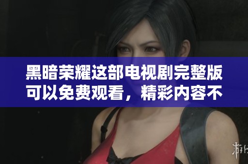 黑暗荣耀这部电视剧完整版可以免费观看，精彩内容不容错过
