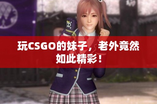 玩CSGO的妹子，老外竟然如此精彩！