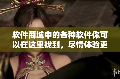 软件商城中的各种软件你可以在这里找到，尽情体验更多精彩应用。