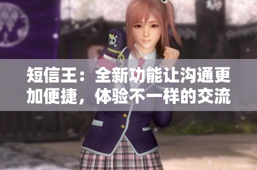 短信王：全新功能让沟通更加便捷，体验不一样的交流方式