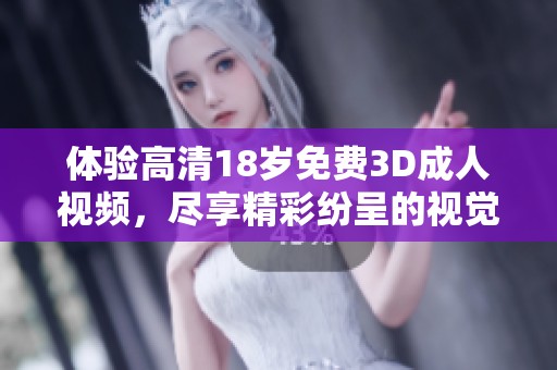 体验高清18岁免费3D**视频，尽享精彩纷呈的视觉盛宴