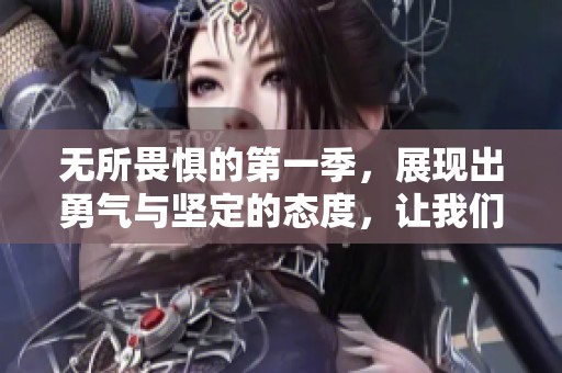 无所畏惧的第一季，展现出勇气与坚定的态度，让我们共同体验这段旅程