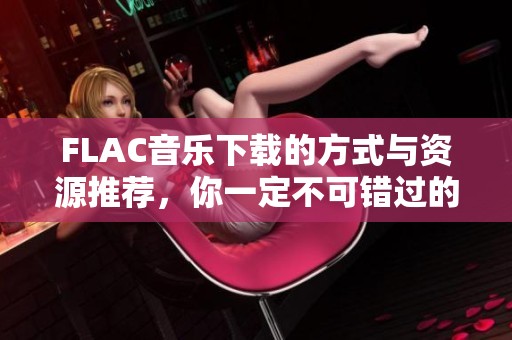 FLAC音乐下载的方式与资源推荐，你一定不可错过的精彩内容