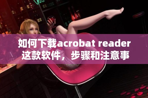 如何下载acrobat reader 这款软件，步骤和注意事项分享给大家