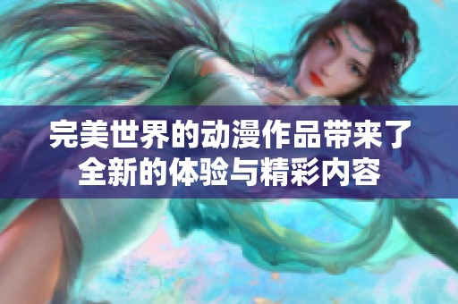 完美世界的动漫作品带来了全新的体验与精彩内容
